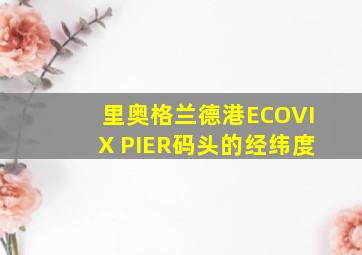 里奥格兰德港ECOVIX PIER码头的经纬度